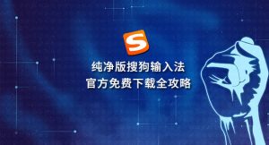 搜狗输入法下载速度极慢怎么办？加速技巧与稳定下载方法