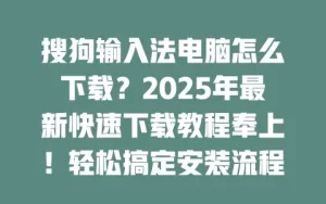 Windows 版搜狗输入法下载安装全流程教程
