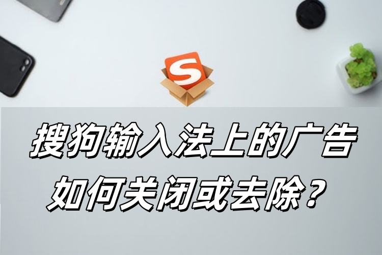 搜狗输入法下载总带广告？纯净版下载安装方法全解析